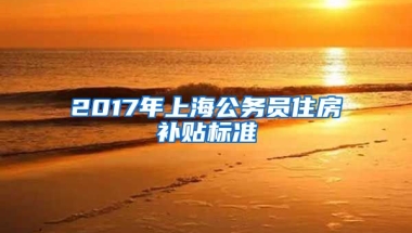 2017年上海公务员住房补贴标准