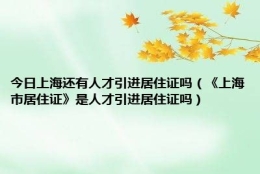 今日上海还有人才引进居住证吗（《上海市居住证》是人才引进居住证吗）