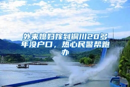 外来媳妇嫁到铜川20多年没户口，热心民警帮跑办