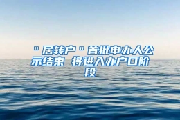 ＂居转户＂首批申办人公示结束 将进入办户口阶段