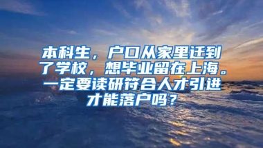 本科生，户口从家里迁到了学校，想毕业留在上海。一定要读研符合人才引进才能落户吗？