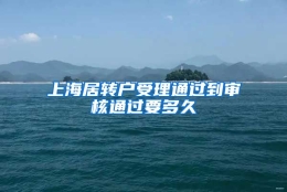 上海居转户受理通过到审核通过要多久