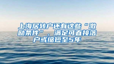 上海居转户还有这些“激励条件”，满足可直接落户或缩短至5年