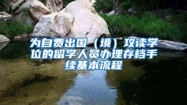 为自费出国（境）攻读学位的留学人员办理存档手续基本流程