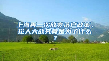 上海再一次放宽落户政策，抢人大战究竟是为了什么？