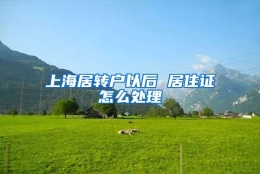 上海居转户以后 居住证怎么处理