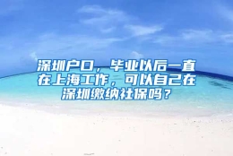 深圳户口，毕业以后一直在上海工作，可以自己在深圳缴纳社保吗？