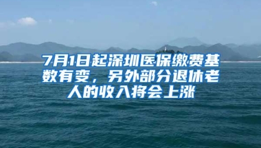 7月1日起深圳医保缴费基数有变，另外部分退休老人的收入将会上涨