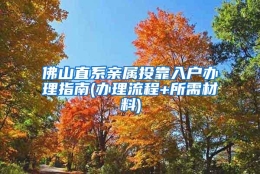 佛山直系亲属投靠入户办理指南(办理流程+所需材料)