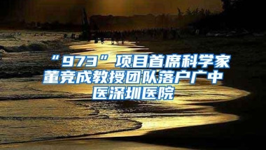 “973”项目首席科学家董竞成教授团队落户广中医深圳医院