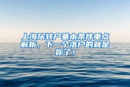 上海居转户基本条件重点解析，下一个落户的就是你了！