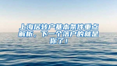 上海居转户基本条件重点解析，下一个落户的就是你了！