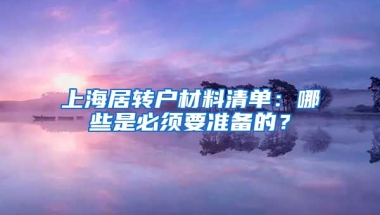 上海居转户材料清单：哪些是必须要准备的？