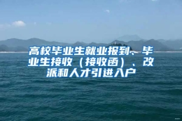 高校毕业生就业报到、毕业生接收（接收函）、改派和人才引进入户