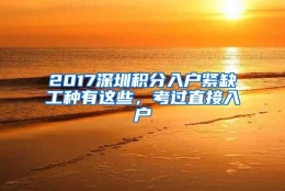 2017深圳积分入户紧缺工种有这些，考过直接入户