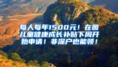 每人每年1500元！在园儿童健康成长补贴下周开始申请！非深户也能领！