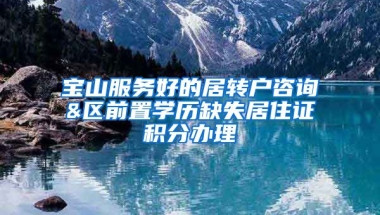 宝山服务好的居转户咨询&区前置学历缺失居住证积分办理