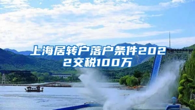 上海居转户落户条件2022交税100万