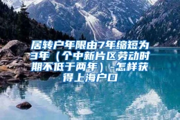 居转户年限由7年缩短为3年（个中新片区劳动时期不低于两年）-怎样获得上海户口