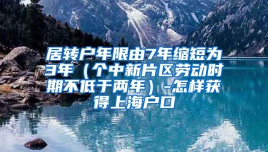 居转户年限由7年缩短为3年（个中新片区劳动时期不低于两年）-怎样获得上海户口