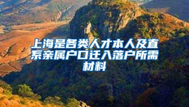 上海是各类人才本人及直系亲属户口迁入落户所需材料