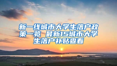 新一线城市大学生落户政策一览 最新15城市大学生落户补贴查看