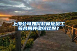 上海公司如何和异地员工签合同并缴纳社保？