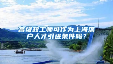 高级政工师可作为上海落户人才引进条件吗？