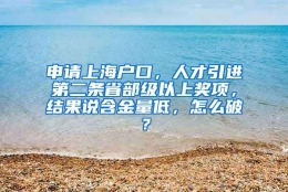 申请上海户口，人才引进第二条省部级以上奖项，结果说含金量低，怎么破？