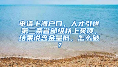 申请上海户口，人才引进第二条省部级以上奖项，结果说含金量低，怎么破？