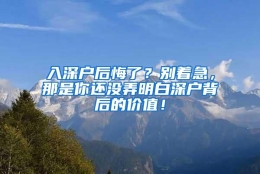 入深户后悔了？别着急，那是你还没弄明白深户背后的价值！