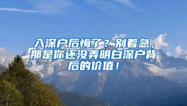 入深户后悔了？别着急，那是你还没弄明白深户背后的价值！