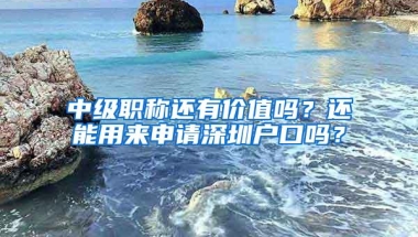 中级职称还有价值吗？还能用来申请深圳户口吗？