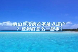 南山区没房产不能入深户？这到底怎么一回事？