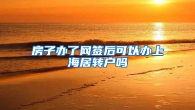 房子办了网签后可以办上海居转户吗