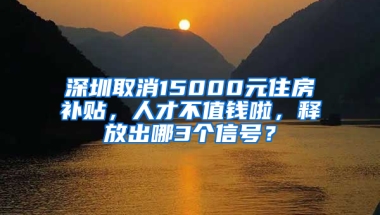 深圳取消15000元住房补贴，人才不值钱啦，释放出哪3个信号？