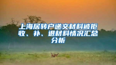 上海居转户递交材料被拒收、补、退材料情况汇总分析