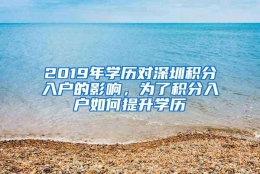 2019年学历对深圳积分入户的影响，为了积分入户如何提升学历