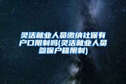 灵活就业人员缴纳社保有户口限制吗(灵活就业人员参保户籍限制)