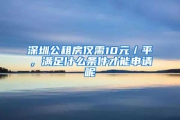 深圳公租房仅需10元／平，满足什么条件才能申请呢