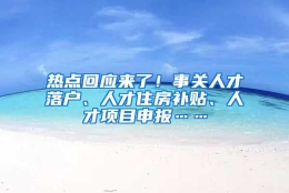 热点回应来了！事关人才落户、人才住房补贴、人才项目申报……