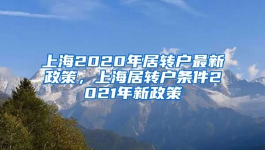 上海2020年居转户最新政策，上海居转户条件2021年新政策