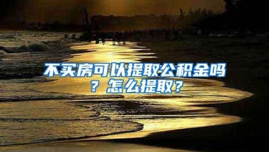 不买房可以提取公积金吗？怎么提取？