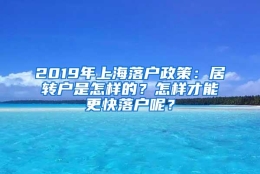 2019年上海落户政策：居转户是怎样的？怎样才能更快落户呢？