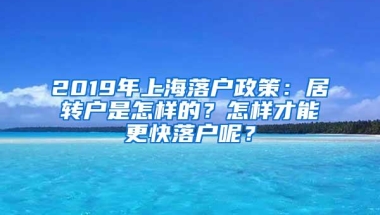 2019年上海落户政策：居转户是怎样的？怎样才能更快落户呢？