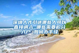 深圳人才引进哪些人可以直接调入 哪些需要积分入户 如何办手续