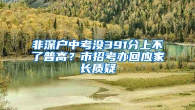 非深户中考没391分上不了普高？市招考办回应家长质疑