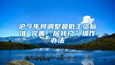 沪今年将调整最低工资标准 完善“居转户”操作办法