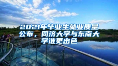 2021年毕业生就业质量公布，同济大学与东南大学谁更出色