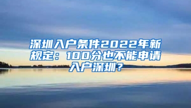 深圳入户条件2022年新规定：100分也不能申请入户深圳？